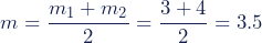 m = \dfrac{m_{1}+m_{2}}{2}=\dfrac{3+4}{2}= 3.5